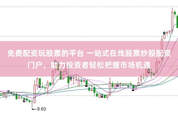 免费配资玩股票的平台 一站式在线股票炒股配资门户，助力投资者轻松把握市场机遇
