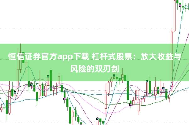 恒信证券官方app下载 杠杆式股票：放大收益与风险的双刃剑