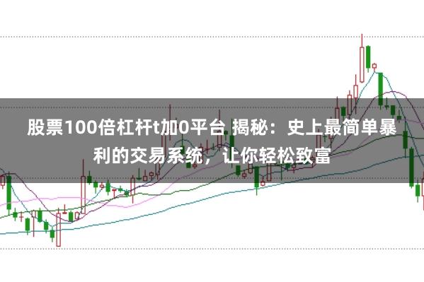 股票100倍杠杆t加0平台 揭秘：史上最简单暴利的交易系统，让你轻松致富