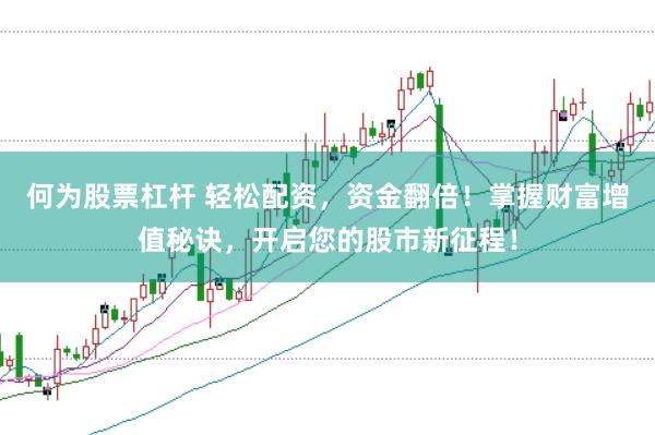 何为股票杠杆 轻松配资，资金翻倍！掌握财富增值秘诀，开启您的股市新征程！