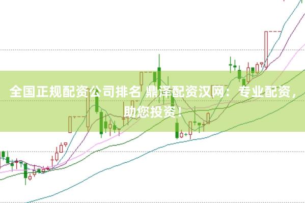 全国正规配资公司排名 鼎泽配资汉网：专业配资，助您投资！