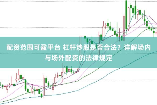 配资范围可盈平台 杠杆炒股是否合法？详解场内与场外配资的法律规定