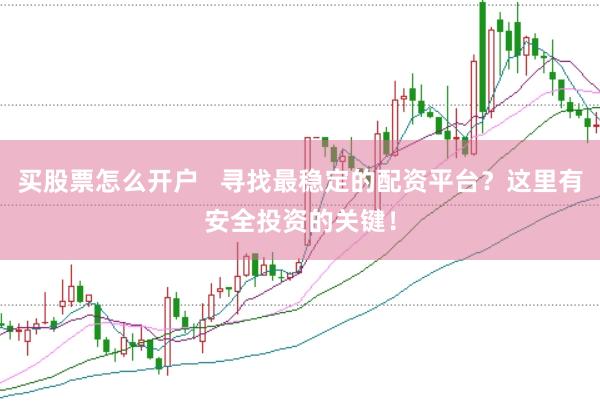 买股票怎么开户   寻找最稳定的配资平台？这里有安全投资的关键！