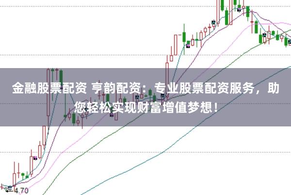 金融股票配资 亨韵配资：专业股票配资服务，助您轻松实现财富增值梦想！