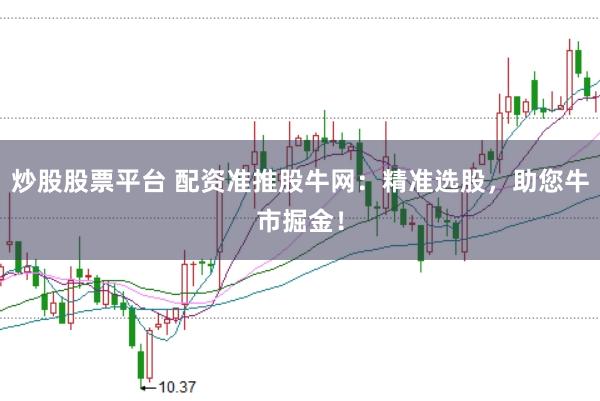炒股股票平台 配资准推股牛网：精准选股，助您牛市掘金！