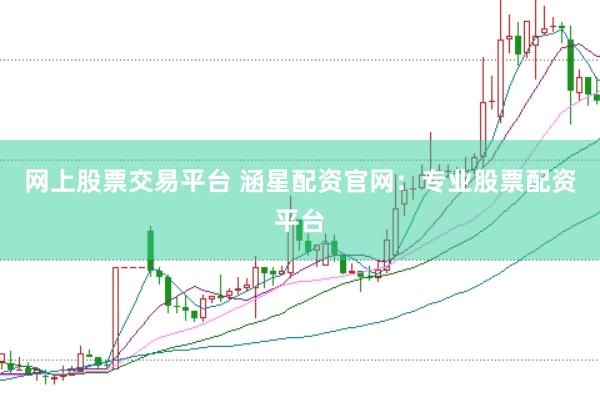 网上股票交易平台 涵星配资官网：专业股票配资平台