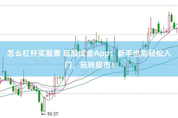 怎么杠杆买股票 玩股成金App：新手也能轻松入门，玩转股市！