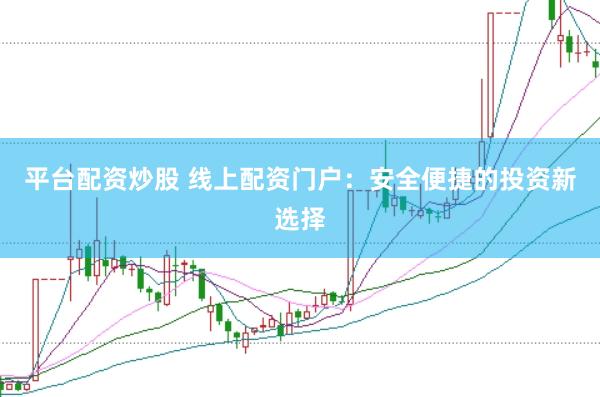 平台配资炒股 线上配资门户：安全便捷的投资新选择
