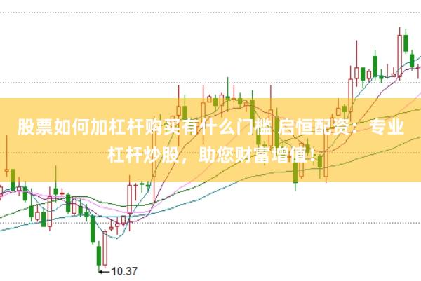 股票如何加杠杆购买有什么门槛 启恒配资：专业杠杆炒股，助您财富增值！