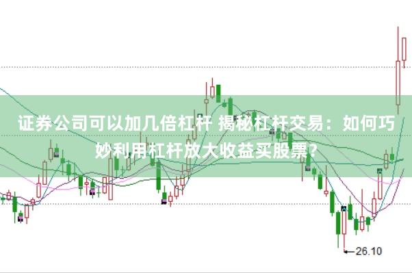 证券公司可以加几倍杠杆 揭秘杠杆交易：如何巧妙利用杠杆放大收益买股票？