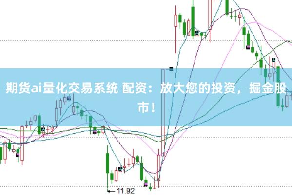 期货ai量化交易系统 配资：放大您的投资，掘金股市！