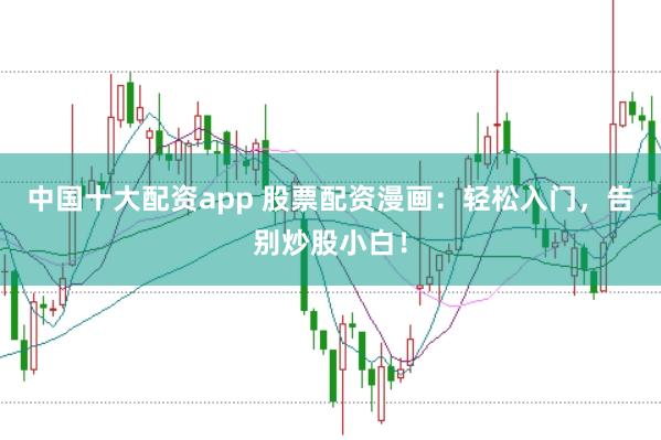 中国十大配资app 股票配资漫画：轻松入门，告别炒股小白！