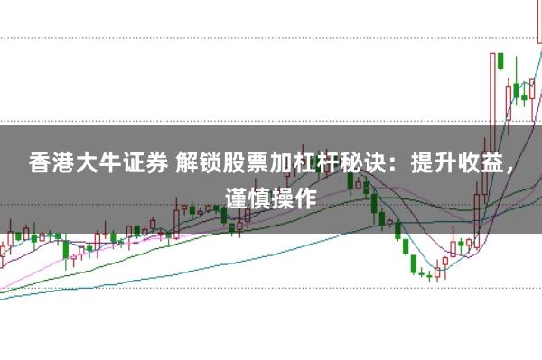 香港大牛证券 解锁股票加杠杆秘诀：提升收益，谨慎操作