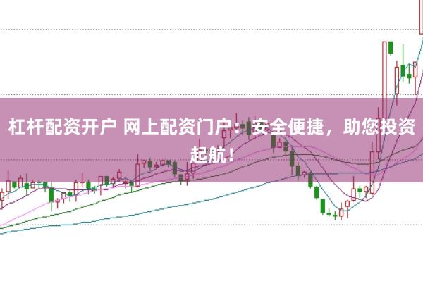 杠杆配资开户 网上配资门户：安全便捷，助您投资起航！