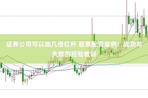 证券公司可以加几倍杠杆 股票配资案例：成功与失败的经验教训