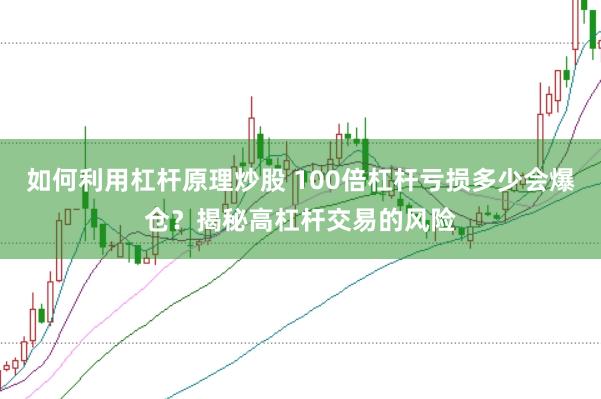 如何利用杠杆原理炒股 100倍杠杆亏损多少会爆仓？揭秘高杠杆交易的风险