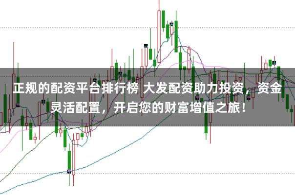 正规的配资平台排行榜 大发配资助力投资，资金灵活配置，开启您的财富增值之旅！