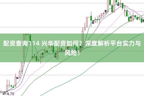 配资查询114 兴华配资如何？深度解析平台实力与风险！