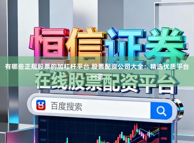 有哪些正规股票的加杠杆平台 股票配资公司大全：精选优质平台一览