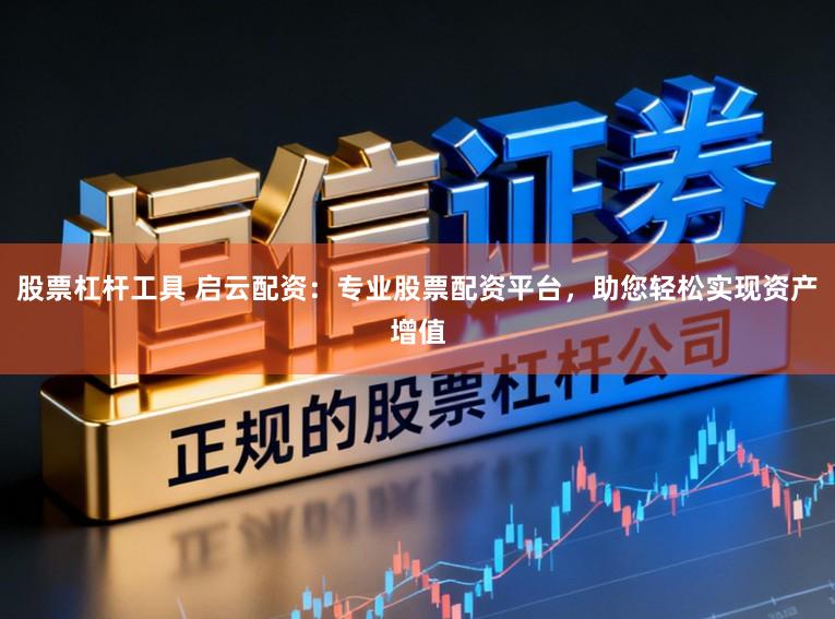 股票杠杆工具 启云配资：专业股票配资平台，助您轻松实现资产增值