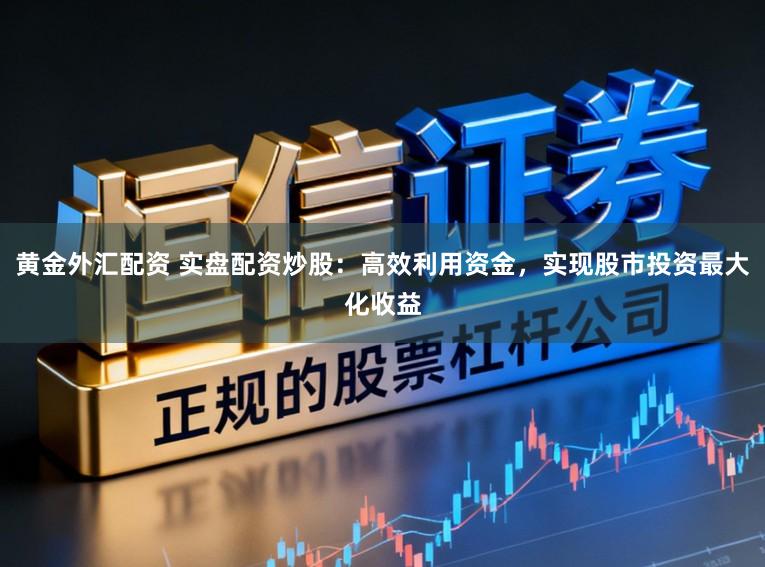 黄金外汇配资 实盘配资炒股：高效利用资金，实现股市投资最大化收益