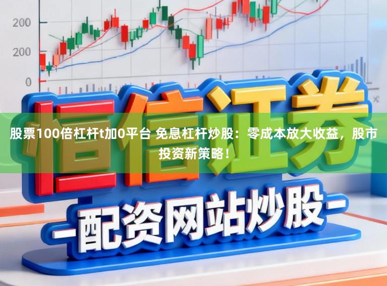 股票100倍杠杆t加0平台 免息杠杆炒股：零成本放大收益，股市投资新策略！