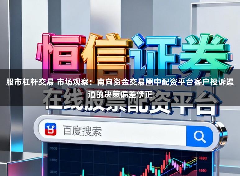 股市杠杆交易 市场观察：南向资金交易圈中配资平台客户投诉渠道的决策偏差修正