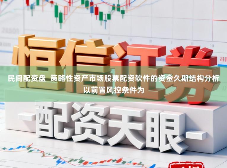 民间配资盘  策略性资产市场股票配资软件的资金久期结构分析以前置风控条件为
