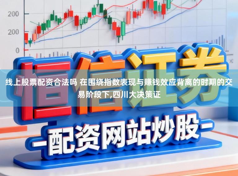 线上股票配资合法吗 在围绕指数表现与赚钱效应背离的时期的交易阶段下,四川大决策证