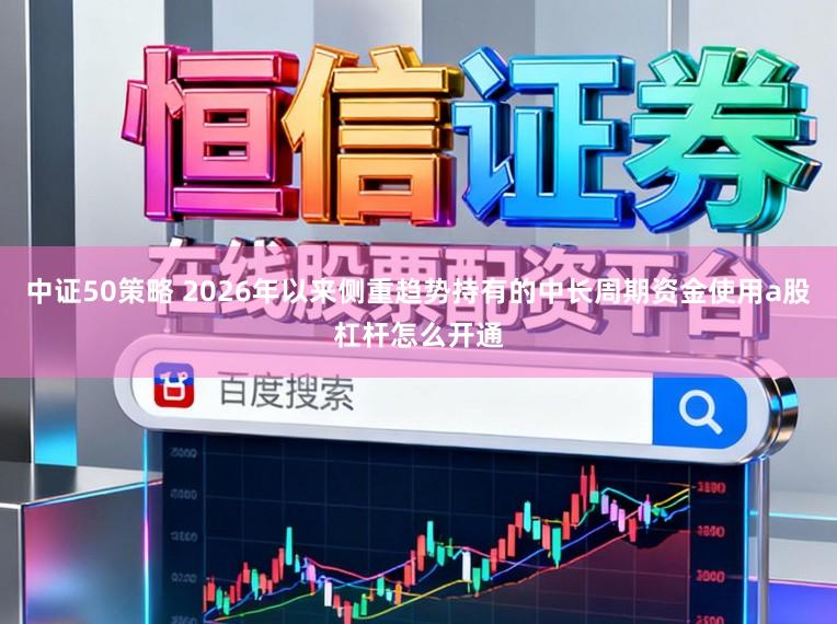 中证50策略 2026年以来侧重趋势持有的中长周期资金使用a股杠杆怎么开通