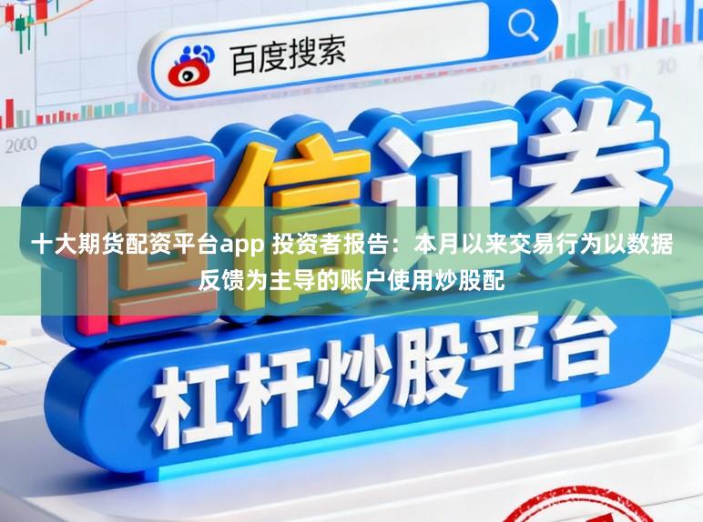 十大期货配资平台app 投资者报告：本月以来交易行为以数据反馈为主导的账户使用炒股配