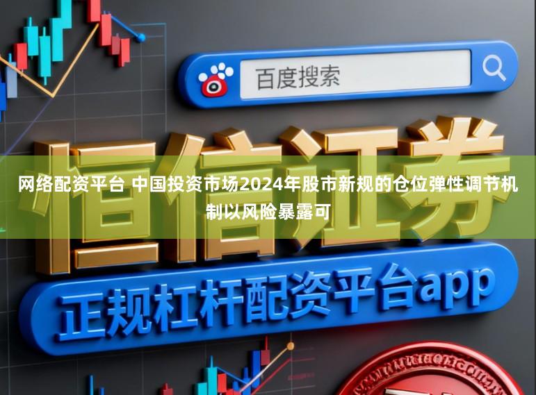 网络配资平台 中国投资市场2024年股市新规的仓位弹性调节机制以风险暴露可