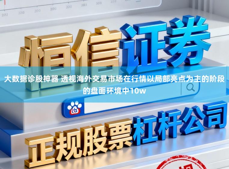 大数据诊股神器 透视海外交易市场在行情以局部亮点为主的阶段的盘面环境中10w