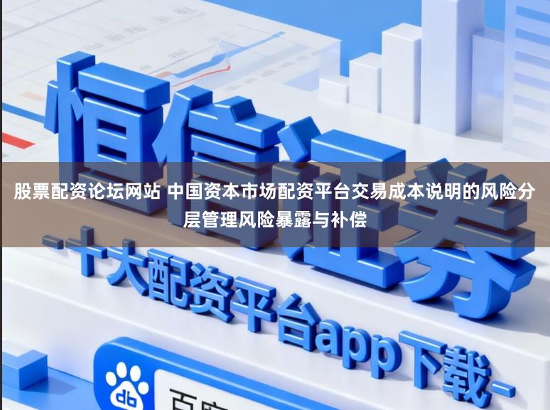 股票配资论坛网站 中国资本市场配资平台交易成本说明的风险分层管理风险暴露与补偿