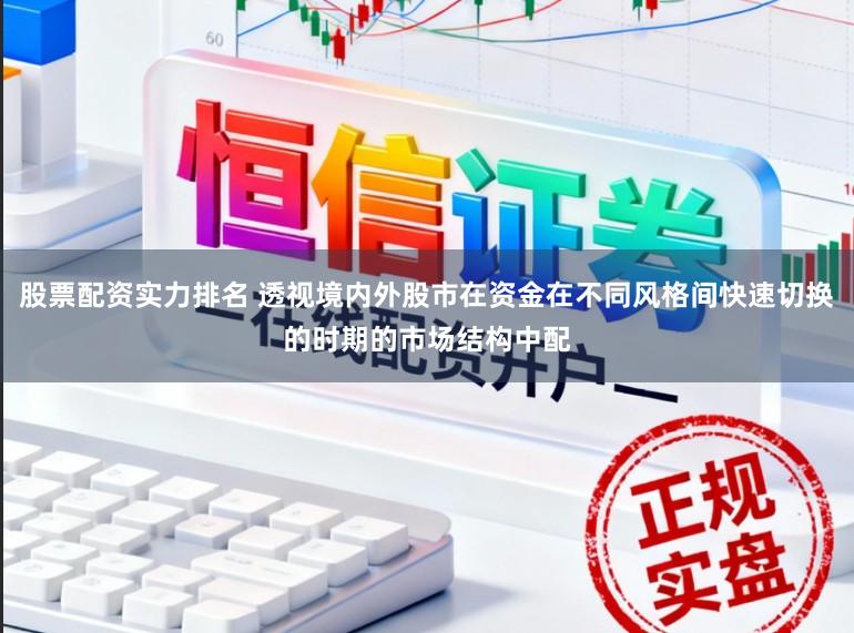 股票配资实力排名 透视境内外股市在资金在不同风格间快速切换的时期的市场结构中配
