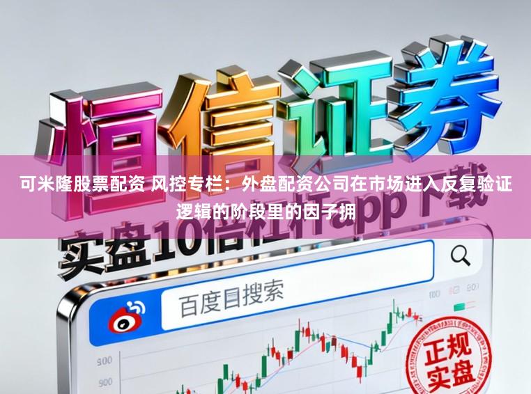 可米隆股票配资 风控专栏：外盘配资公司在市场进入反复验证逻辑的阶段里的因子拥