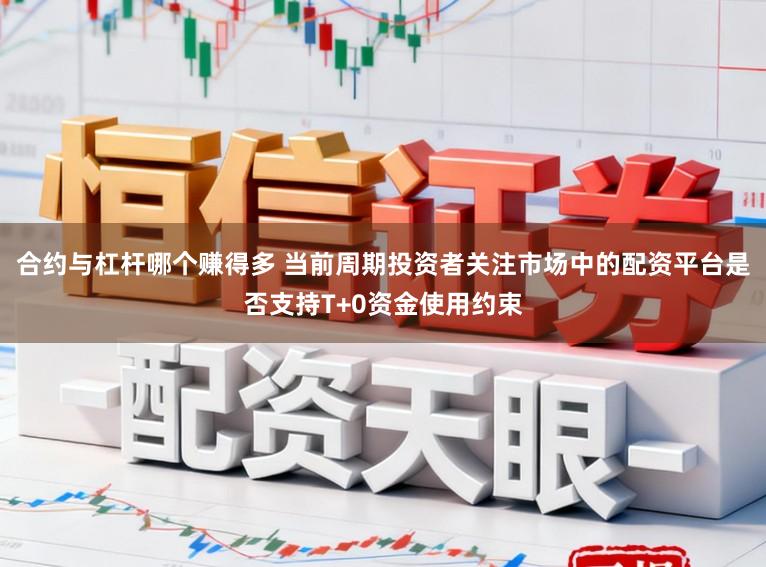 合约与杠杆哪个赚得多 当前周期投资者关注市场中的配资平台是否支持T+0资金使用约束