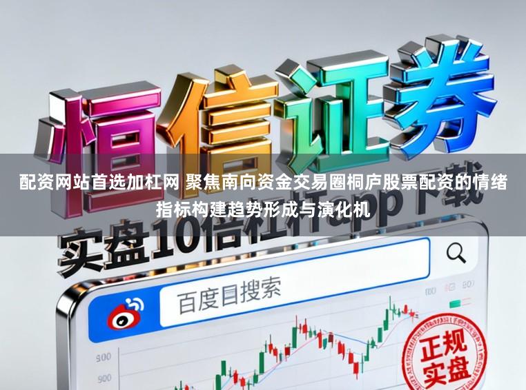 配资网站首选加杠网 聚焦南向资金交易圈桐庐股票配资的情绪指标构建趋势形成与演化机