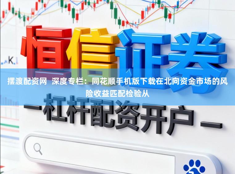 摆渡配资网  深度专栏：同花顺手机版下载在北向资金市场的风险收益匹配检验从