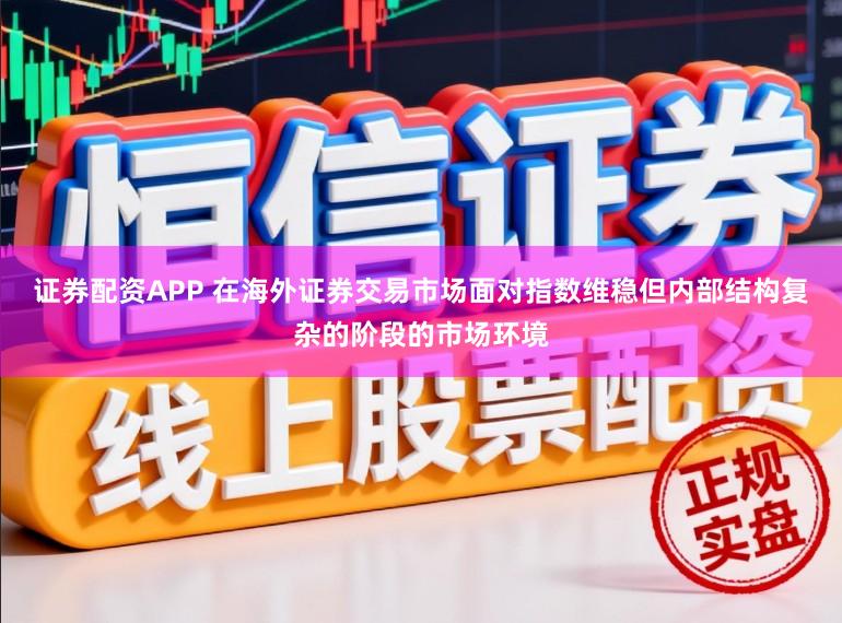 证券配资APP 在海外证券交易市场面对指数维稳但内部结构复杂的阶段的市场环境