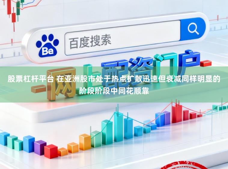 股票杠杆平台 在亚洲股市处于热点扩散迅速但衰减同样明显的阶段阶段中同花顺靠