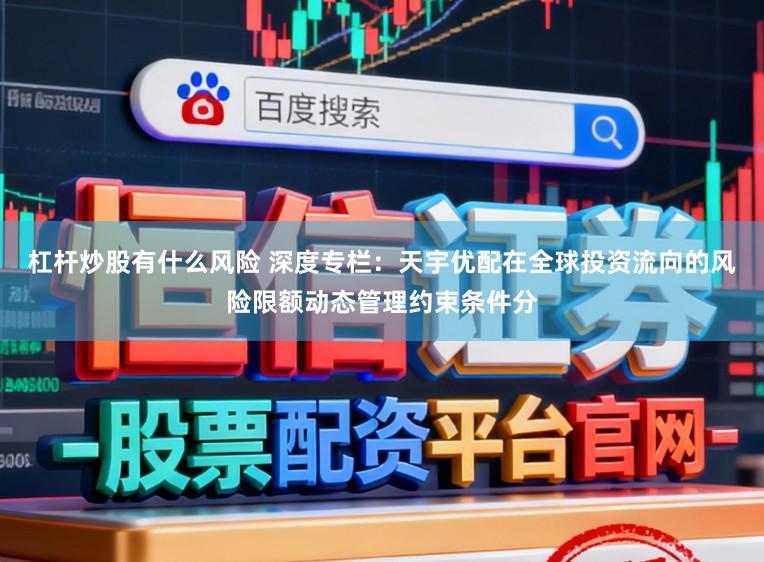 杠杆炒股有什么风险 深度专栏：天宇优配在全球投资流向的风险限额动态管理约束条件分
