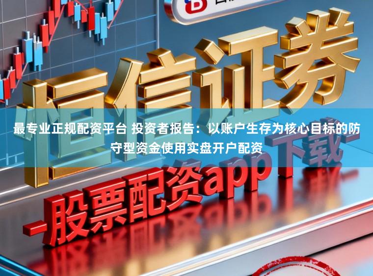 最专业正规配资平台 投资者报告：以账户生存为核心目标的防守型资金使用实盘开户配资