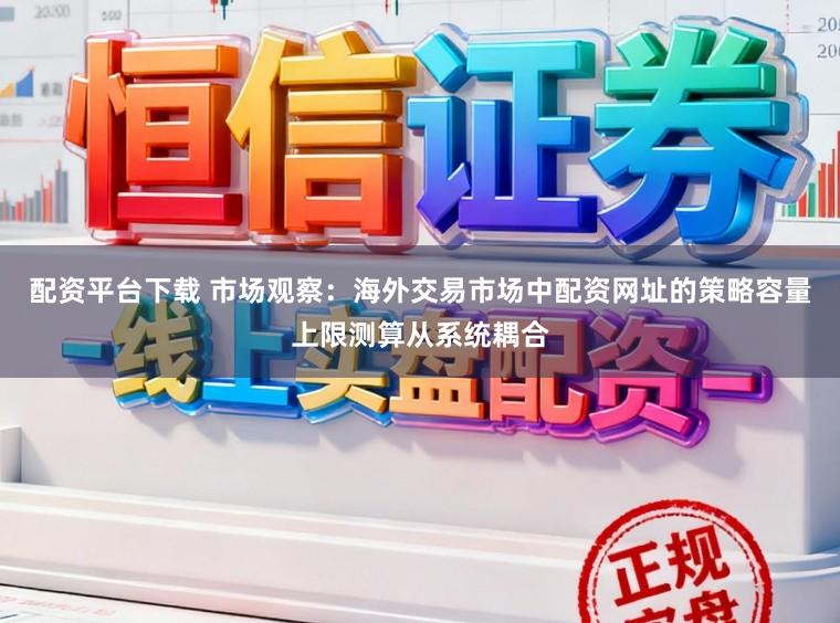 配资平台下载 市场观察：海外交易市场中配资网址的策略容量上限测算从系统耦合