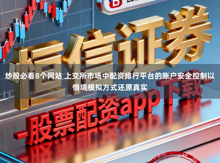 炒股必看8个网站 上交所市场中配资排行平台的账户安全控制以情境模拟方式还原真实