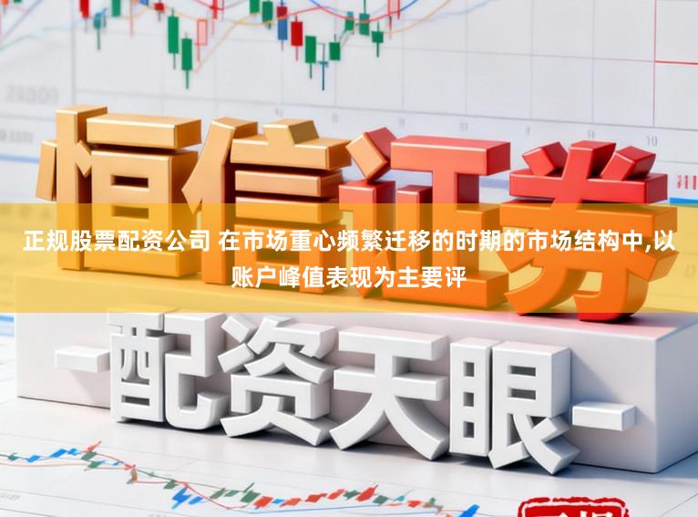 正规股票配资公司 在市场重心频繁迁移的时期的市场结构中,以账户峰值表现为主要评