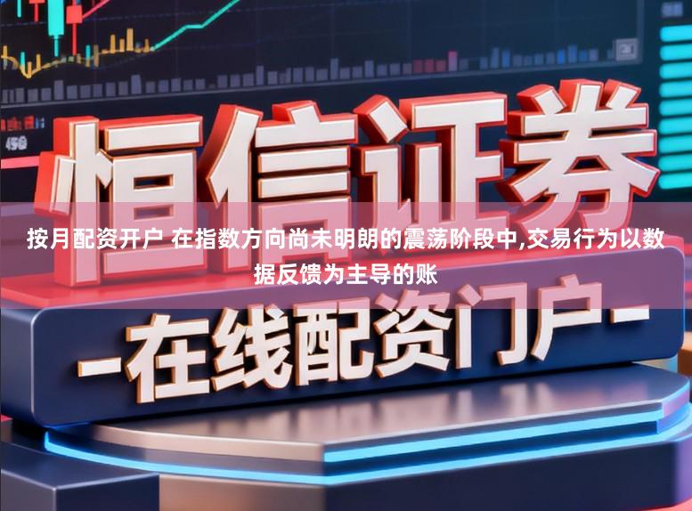 按月配资开户 在指数方向尚未明朗的震荡阶段中,交易行为以数据反馈为主导的账