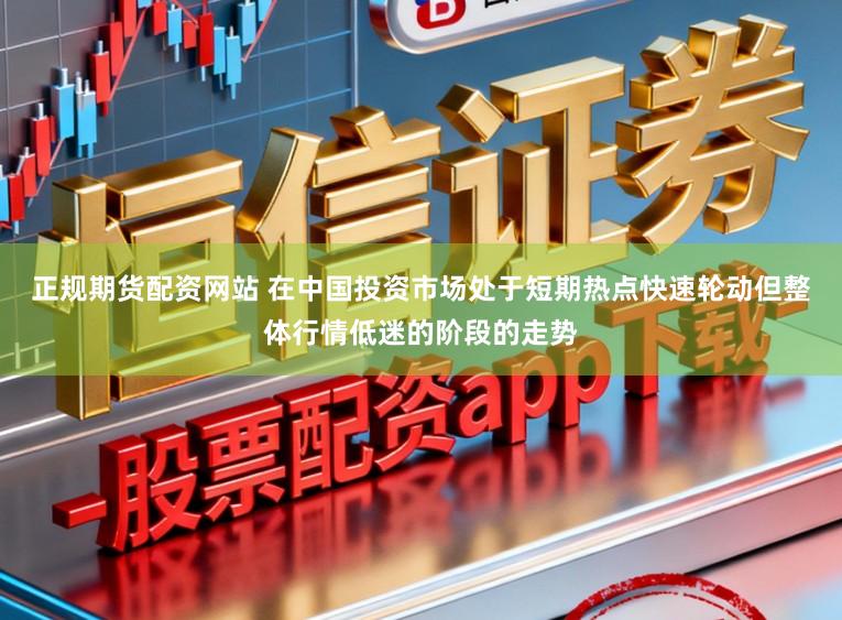正规期货配资网站 在中国投资市场处于短期热点快速轮动但整体行情低迷的阶段的走势