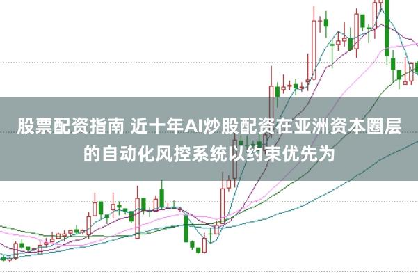 股票配资指南 近十年AI炒股配资在亚洲资本圈层的自动化风控系统以约束优先为