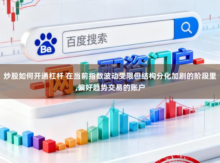 炒股如何开通杠杆 在当前指数波动受限但结构分化加剧的阶段里,偏好趋势交易的账户